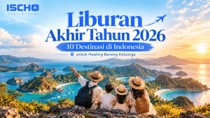 Destinasi liburan akhir tahun 2026 di Indonesia, 10 wisata terbaik bersama ISCHO Tour & Travel